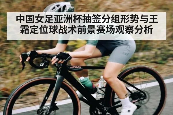 中国女足亚洲杯抽签分组形势与王霜定位球战术前景赛场观察分析 - stake.com